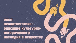 Дискуссия «Опыт несоответствия: описание культурно-исторического наследия в искусстве»