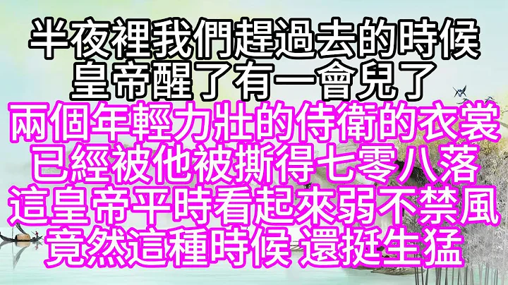 半夜裡，我們趕過去的時候，皇帝醒了有一會兒了，兩個年輕力壯的侍衛的衣裳，已經被他被撕得七零八落，這皇帝平時看起來弱不禁風，竟然這種時候，還挺生猛【幸福人生】 - 天天要聞