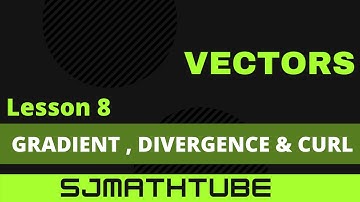 VECTORS - LESSON  8  Gradient, Divergence & Curl