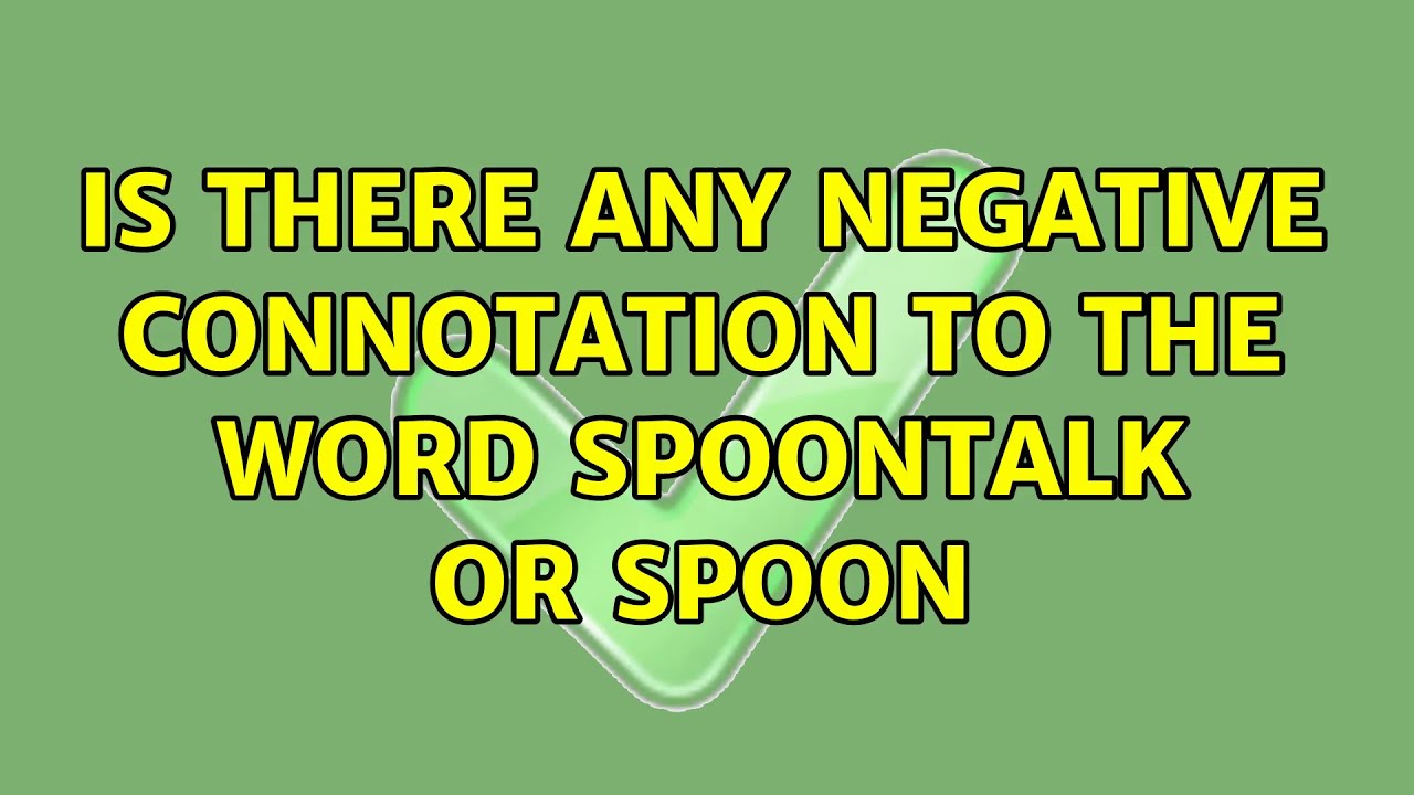 Is there any negative connotation to the word SpoonTalk or Spoon (2