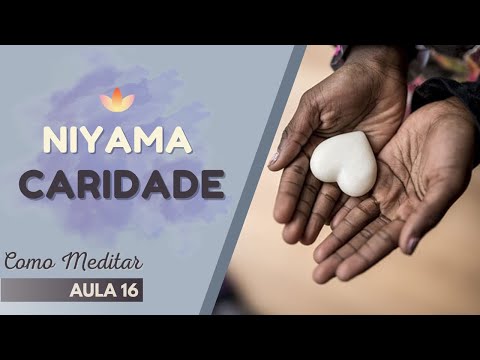 Como Meditar - Aula 16 - NIYAMA - CARIDADE
