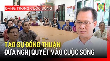 Tạo sự đồng thuận đưa nghị quyết vào cuộc sống | Đảng trong cuộc sống