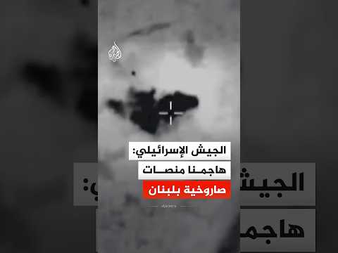 الجيش الإسرائيلي: هاجمنا منصات إطلاق صواريخ جنوبي لبنان