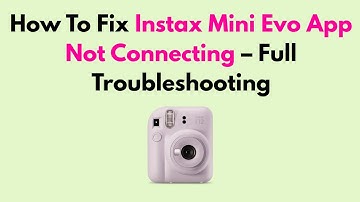 How To Fix Instax Mini Evo App Not Connecting – Full Troubleshooting