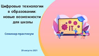 Семинар-практикум «Цифровые технологии в образовании: новые возможности для школы» 20 августа 2021