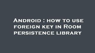 Android : how to use foreign key in Room persistence library