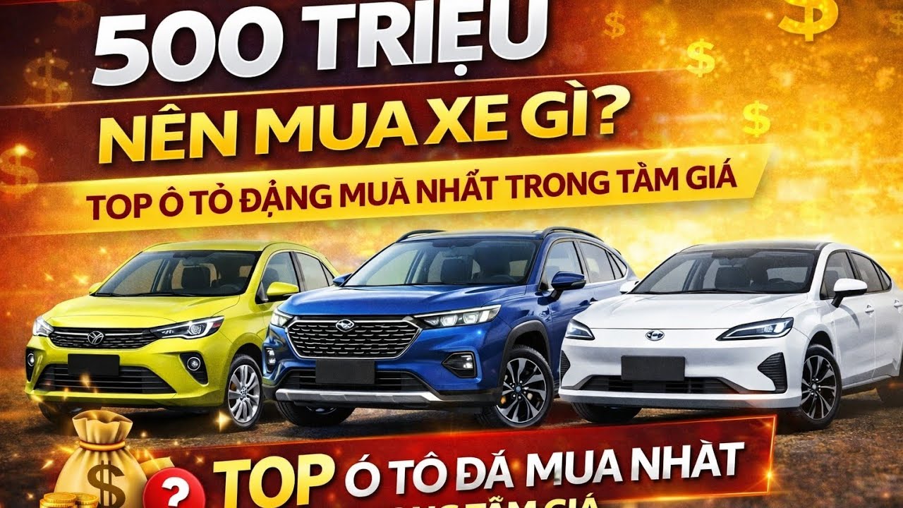 500 triệu nên mua xe gì? Top ô tô đáng mua nhất trong tầm giá