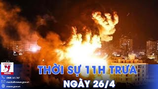 Thời sự 11h trưa 26/4.Trung Quốc-Mỹ đối thoại giải quyết bất đồng; Nỗ lực đàm phán ngừng bắn ở Gaza