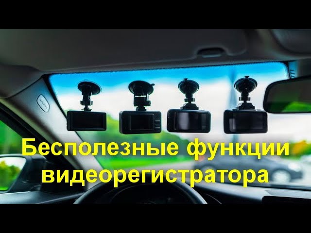 Бесполезные функции видеорегистратора - за что не стоит платить