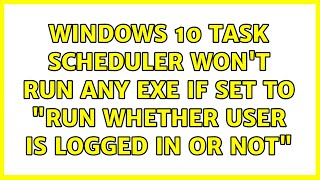 Windows 10 task scheduler won't run any exe if set to run whether user is logged in or not