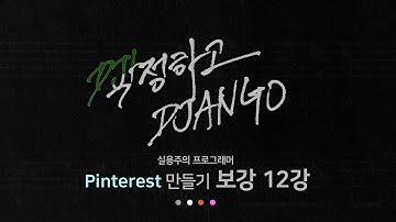 작정하고 장고 보강 12강 - Django Message 적용 및 응용 : Django로 Pinterest 따라하기!