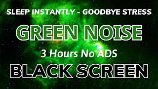 Sleep Instantly Within 3 Minutes - Green Noise Sound Black Screen To Goodbye Stress | No Ads 3H