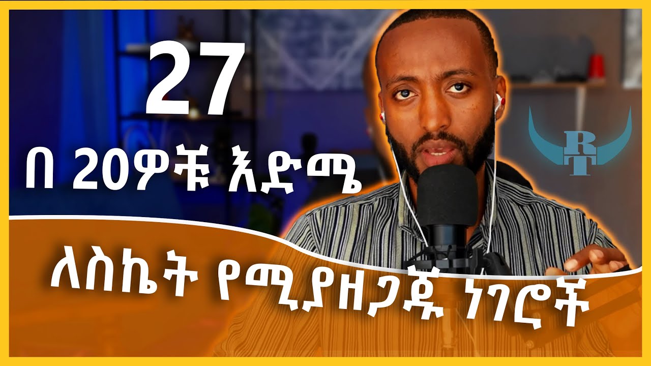 ከ 20 -30 እድሜ ማወቅ የሚገቡን እና ማድረግ የሚገቡን ነገሮች | things we should know in our twenties