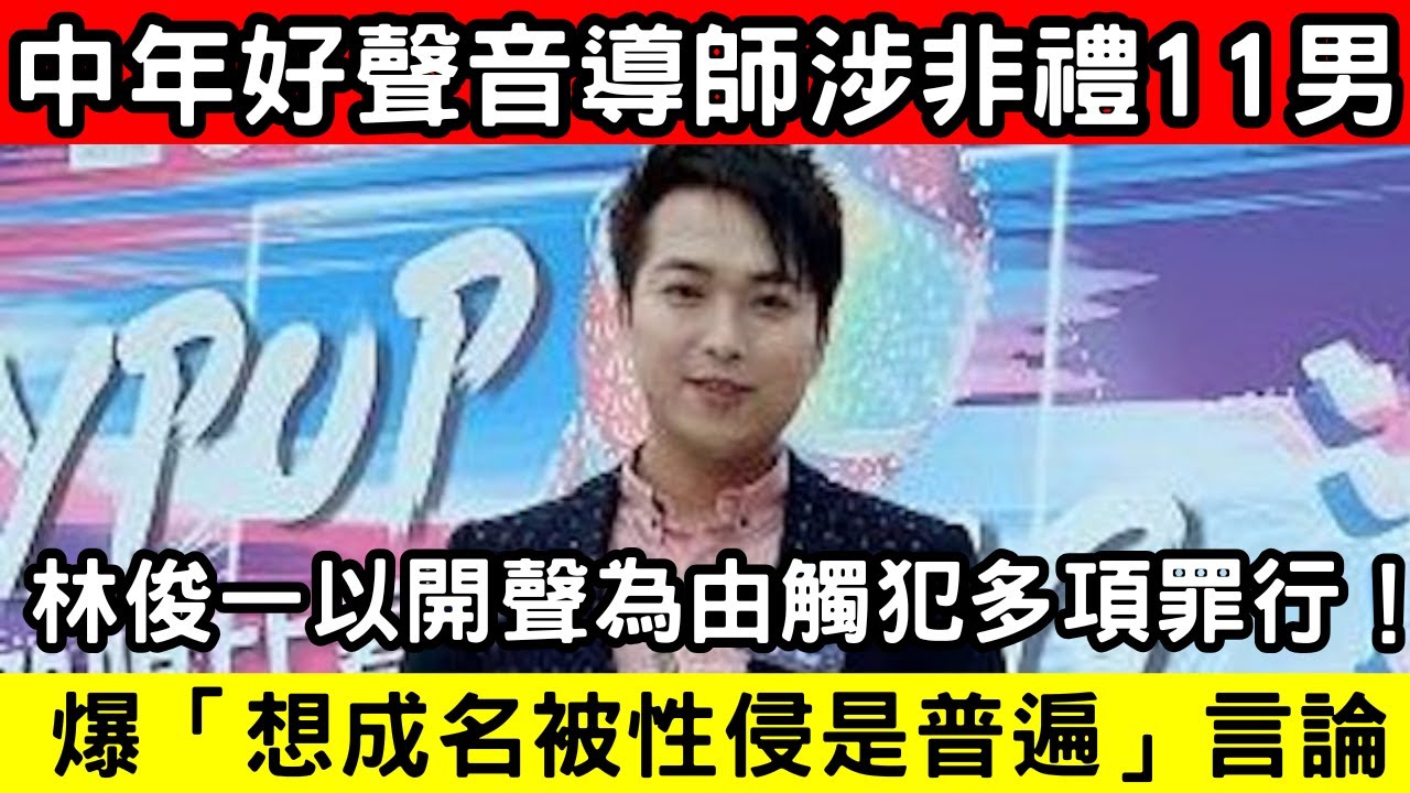 🔴中年好聲音導師林俊一涉非禮11男?以開聲為由觸犯多項罪行!控方披露駭人手法!爆「想成名被性侵是普遍」言論!|CC字幕|Podcast|日更 ...