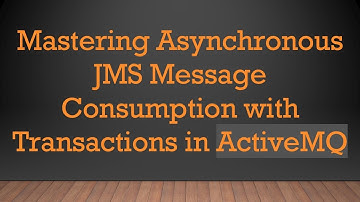 Mastering Asynchronous JMS Message Consumption with Transactions in ActiveMQ