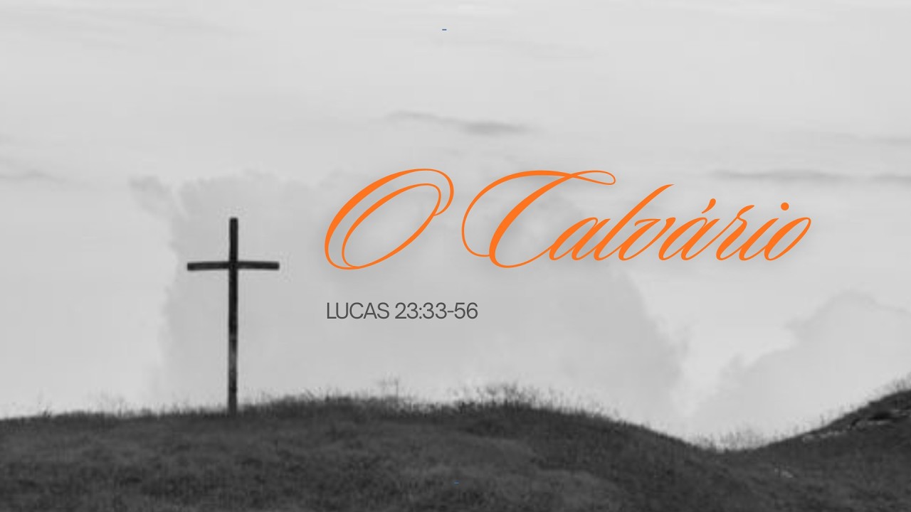 O Calvário | Lucas 23: 33-56