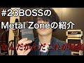 #23 BOSSのMetal Zoneの紹介
