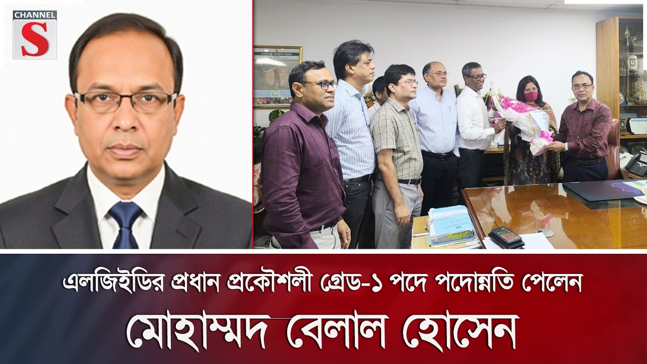 এলজিইডির প্রধান প্রকৌশলী গ্রেড-১ পদে পদোন্নতি পেলেন মোহাম্মদ বেলাল হোসেন | Channel S News