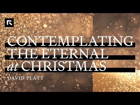 Contemplating the Eternal at Christmas || David Platt