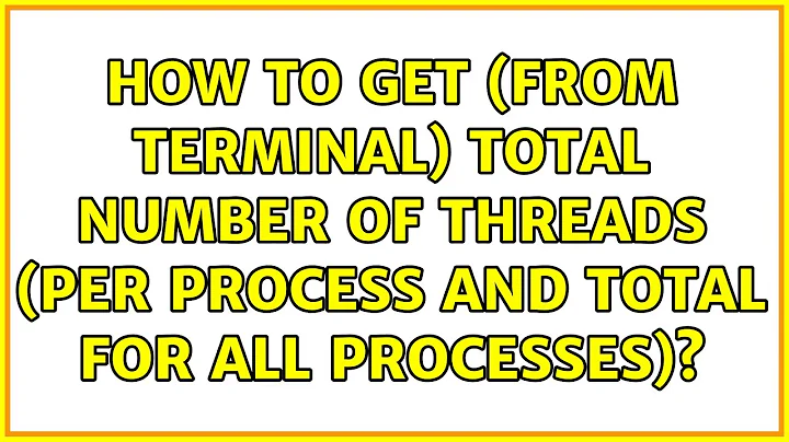 How to get (from terminal) total number of threads (per process and total for all processes)?