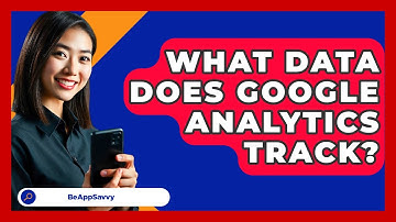 What Data Does Google Analytics Track? - Be App Savvy