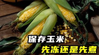 长期保存玉米有技巧，只要弄懂先煮还是先冻，顺序对了能放很久【安晴解说】