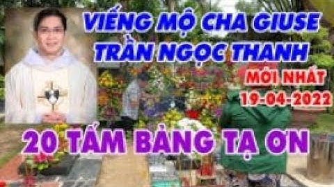 VIẾNG MỘ CHA GIUSE TRẦN NGỌC THANH MỚI NHẤT - Đã Có 20 Tấm Bảng Tạ Ơn - 19-04-2022- Chia Sẻ Lời Chúa