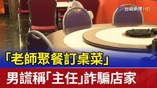 「老師聚餐訂桌菜」 男謊稱「主任」詐騙店家