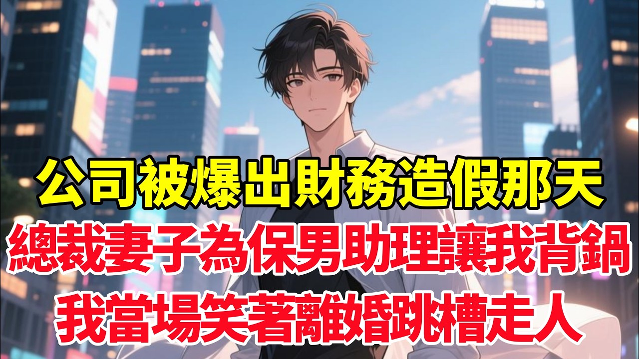 公司被爆出財務造假那天，總裁妻子為保男助理讓我背鍋，我當場笑著離婚跳槽走人！#小说推荐 #一口气看完