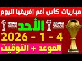 مواعيد مباريات اليوم الاحد 4 1 2026 في كأس امم افريقيا 