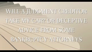 Will a Judgment Creditor Take My Car Or Deceptive Advice from some Bankruptcy Attorneys