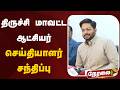 🔴LIVE: திருச்சி மாவட்ட ஆட்சியர் செய்தியாளர் சந்திப்பு