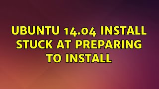 Ubuntu: Ubuntu 14.04 install stuck at Preparing to install (2 Solutions!!)