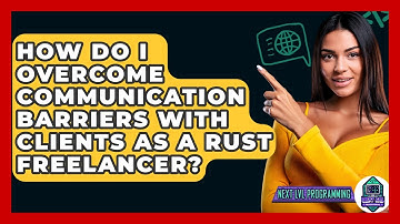 How Do I Overcome Communication Barriers With Clients As A Rust Freelancer? - Next LVL Programming