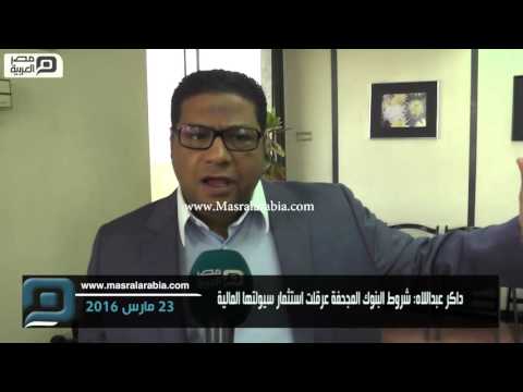 مصر العربية داكر عبداللاه شروط البنوك المجحفة عرقلت استثمار سيولتها المالية