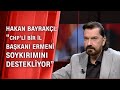 Hakan Bayrakçı: "Ermeni soykırımını destekleyen biri CHP'den Gönderilmeli"