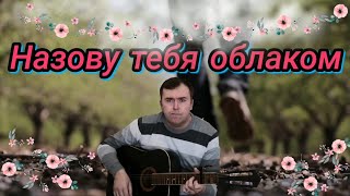 Классная песня под гитару, "Назову тебя облаком" (My Cover)