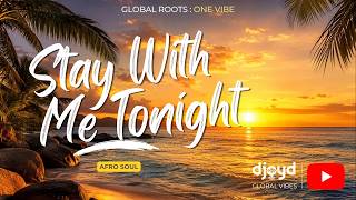 Stay With Me Tonight 🌙 | DJOYD Global Vibes (Afro Soul Love Vibes)