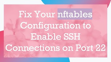 Fix Your nftables Configuration to Enable SSH Connections on Port 22