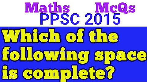 Which of following space is complete?||Is metric space complete|What is complete space in functional