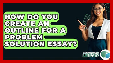 How Do You Create An Outline For A Problem Solution Essay? - The Language Library