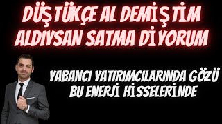 DÜŞTÜKÇE AL DEMİŞTİM ALDIYSAN SATMA DİYORUM. YABANCI YATIRIMCILARINDA GÖZÜ BU ENERJİ HİSSELERİNDE