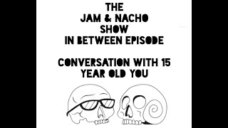 Conversation with 15 year old you | Jam & Nacho Show