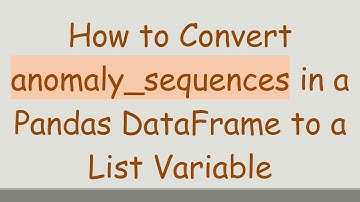 How to Convert anomaly_sequences in a Pandas DataFrame to a List Variable