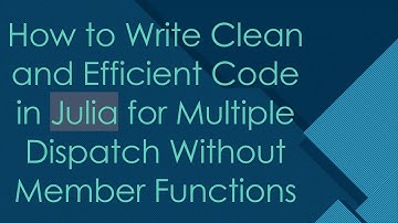How to Write Clean and Efficient Code in Julia for Multiple Dispatch Without Member Functions