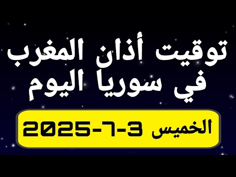 توقيت اذان المغرب في سوريا اليوم الخميس 3 7 2025 توقيت الاذان في سوريا الأن