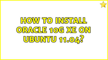 Ubuntu: How to install oracle 10g xe on ubuntu 11.04? (2 Solutions!!)