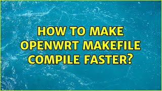 How to make OpenWrt Makefile compile faster? (3 Solutions!!)