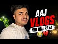 “Aaj Vlog Nhi Bana Paya? 😭”