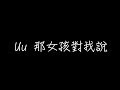 Uu 那女孩對我說 歌詞 Uu 那女孩對我說 歌詞